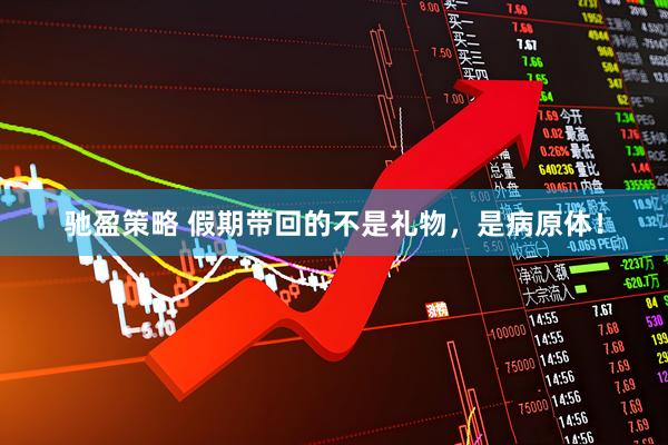 驰盈策略 假期带回的不是礼物，是病原体！