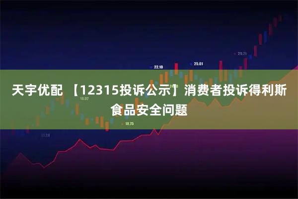 天宇优配 【12315投诉公示】消费者投诉得利斯食品安全问题