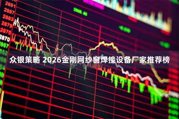 众银策略 2026金刚网纱窗焊接设备厂家推荐榜