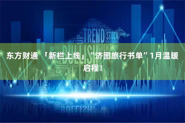 东方财通 「新栏上线」“济图旅行书单”1月温暖启程！